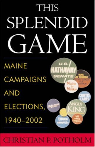 Christian P. Potholm/This Splendid Game@ Maine Campaigns and Elections, 1940-2002